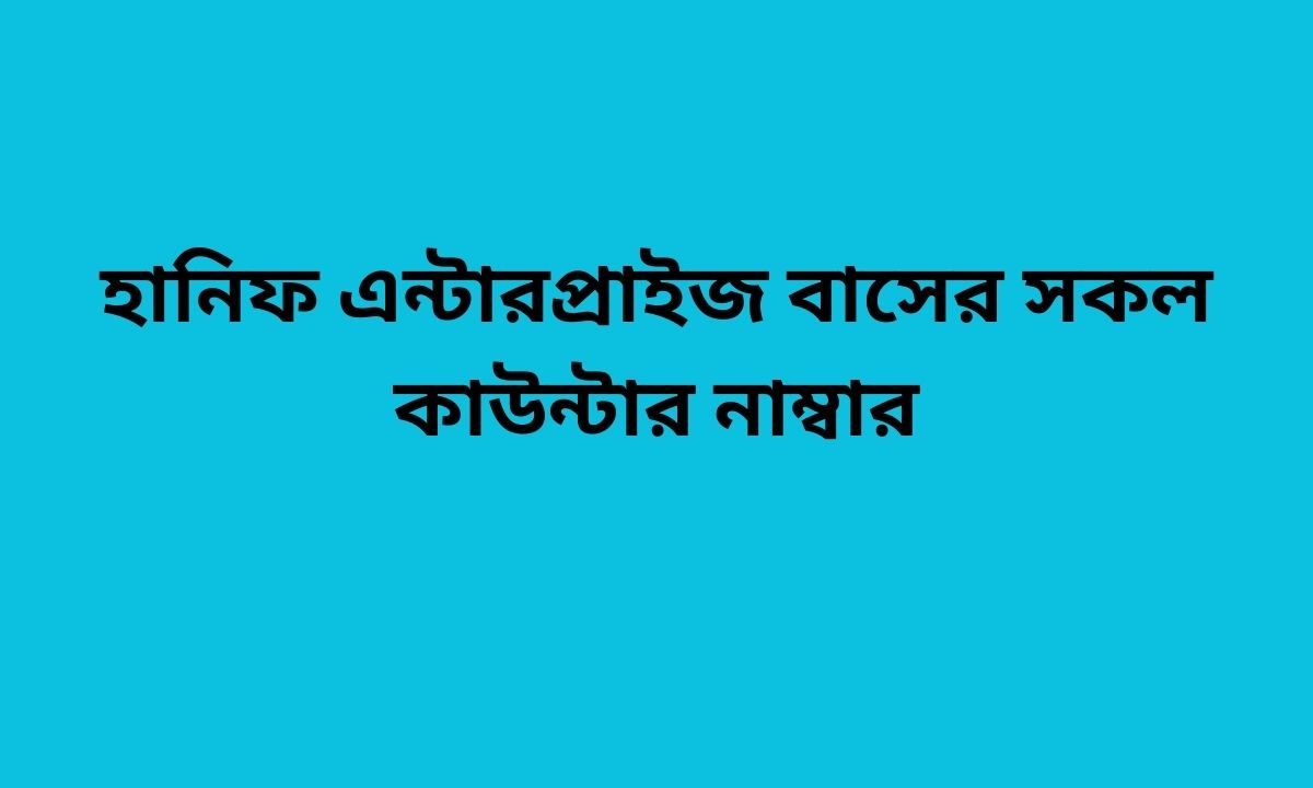হানিফ এন্টারপ্রাইজ বাসের সকল কাউন্টার নাম্বার