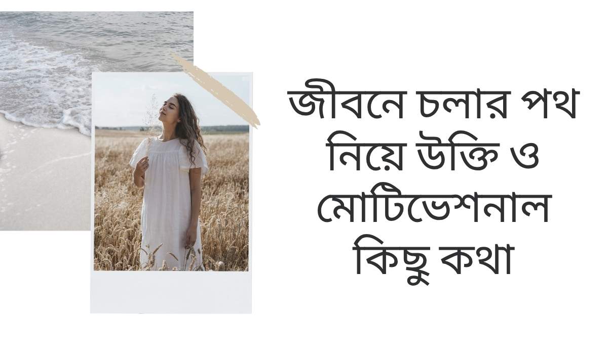 জীবনে চলার পথ নিয়ে উক্তি ও মোটিভেশনাল কিছু কথা
