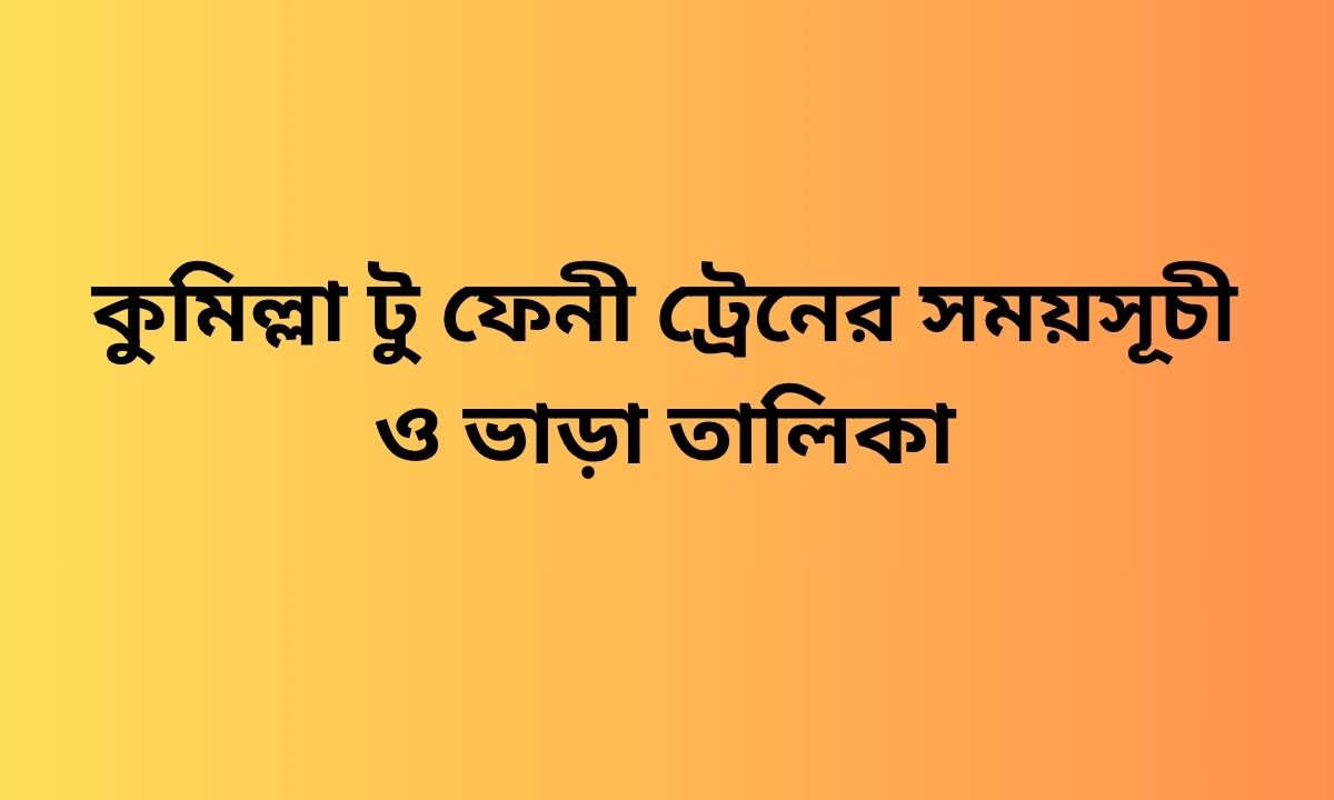 কুমিল্লা টু ফেনী ট্রেনের সময়সূচী ও ভাড়া তালিকা