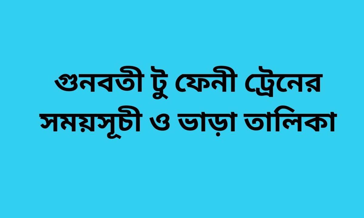 গুনবতী টু ফেনী ট্রেনের সময়সূচী ও ভাড়া তালিকা