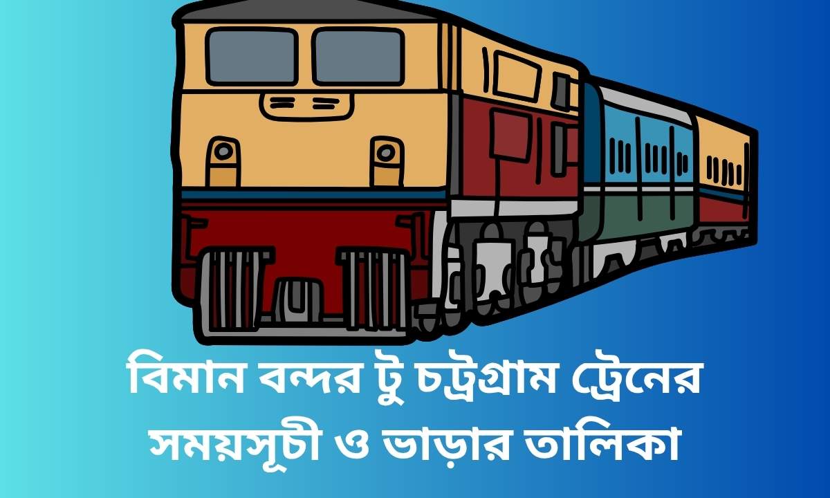 বিমান বন্দর টু চট্রগ্রাম ট্রেনের সময়সূচী ও ভাড়ার তালিকা
