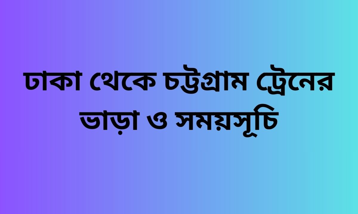 ঢাকা থেকে চট্টগ্রাম ট্রেনের ভাড়া ও সময়সূচি
