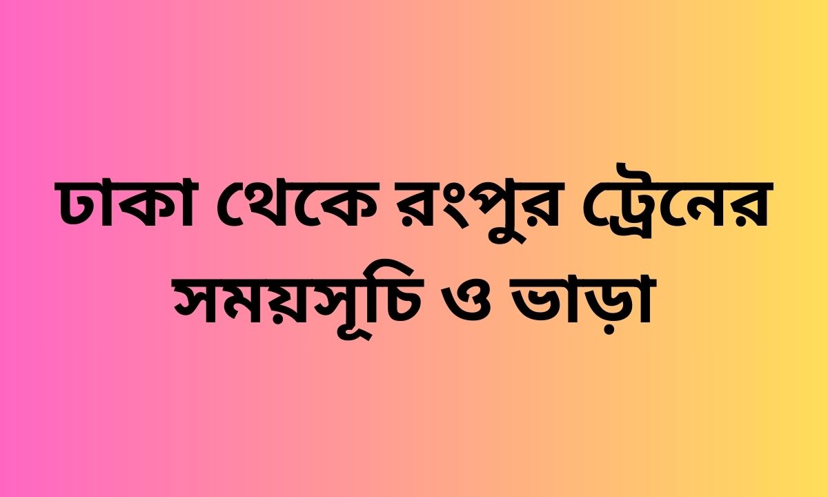 ঢাকা থেকে রংপুর ট্রেনের সময়সূচি ও ভাড়া