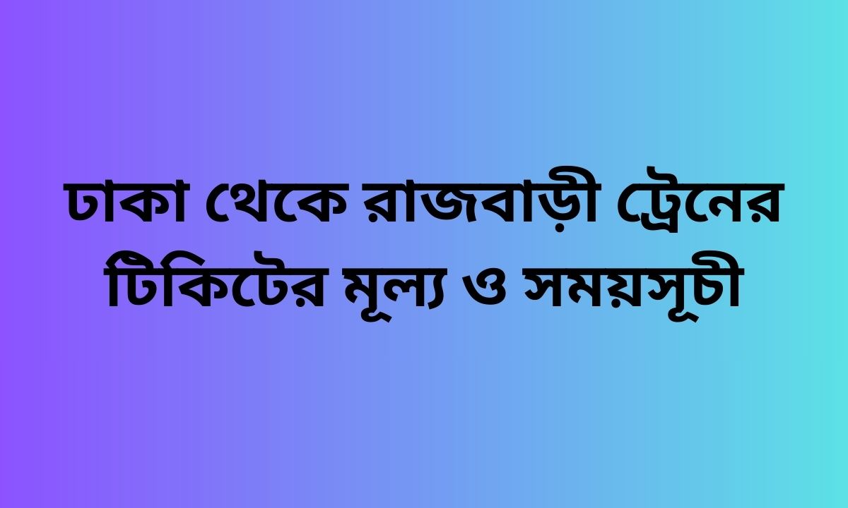 ঢাকা থেকে রাজবাড়ী ট্রেনের টিকিটের মূল্য ও সময়সূচী