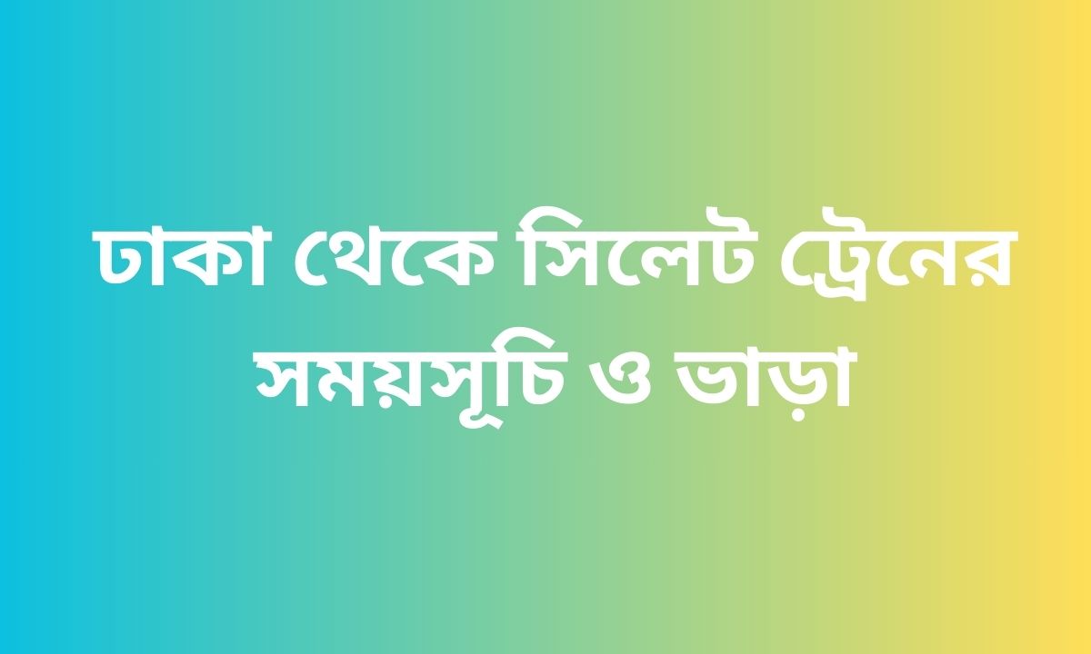 ঢাকা থেকে সিলেট ট্রেনের সময়সূচি ও ভাড়া
