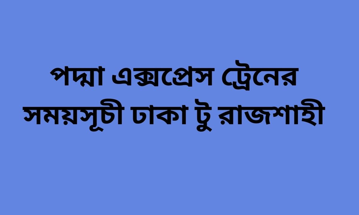 পদ্মা এক্সপ্রেস ট্রেনের সময়সূচী ঢাকা টু রাজশাহী