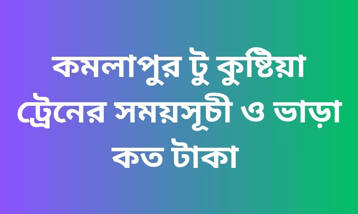 কমলাপুর টু কুষ্টিয়া ট্রেনের সময়সূচী ও ভাড়া কত টাকা
