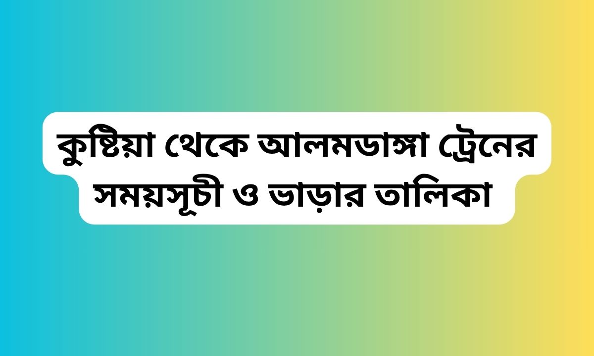 কুষ্টিয়া থেকে আলমডাঙ্গা ট্রেনের সময়সূচী ও ভাড়ার তালিকা