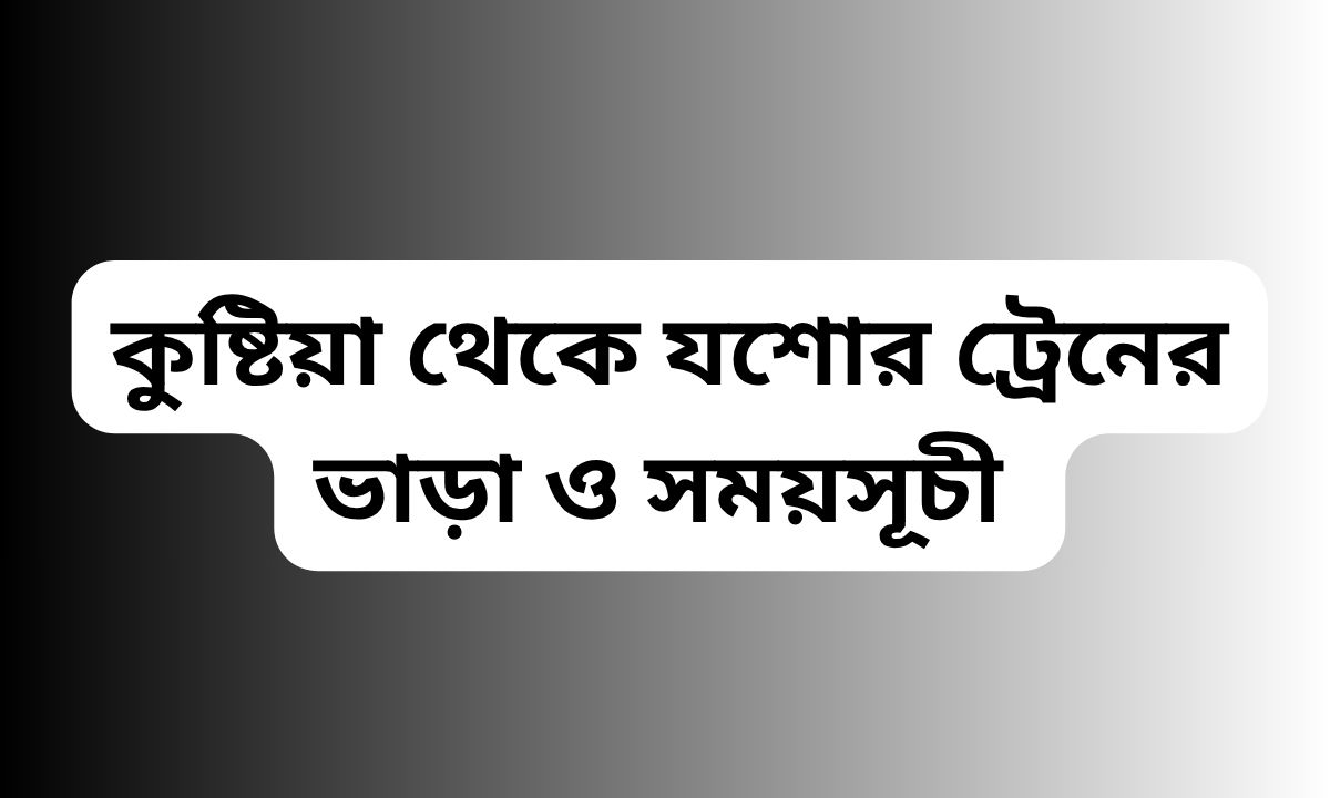 কুষ্টিয়া থেকে যশোর ট্রেনের ভাড়া ও সময়সূচী