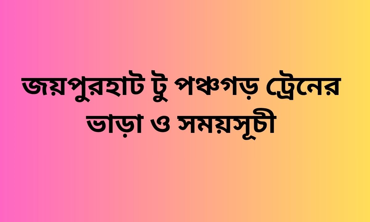 জয়পুরহাট টু পঞ্চগড় ট্রেনের ভাড়া ও সময়সূচী
