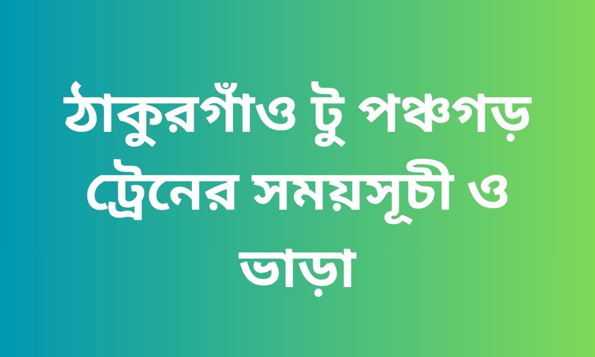 ঠাকুরগাঁও টু পঞ্চগড় ট্রেনের সময়সূচী ও ভাড়া
