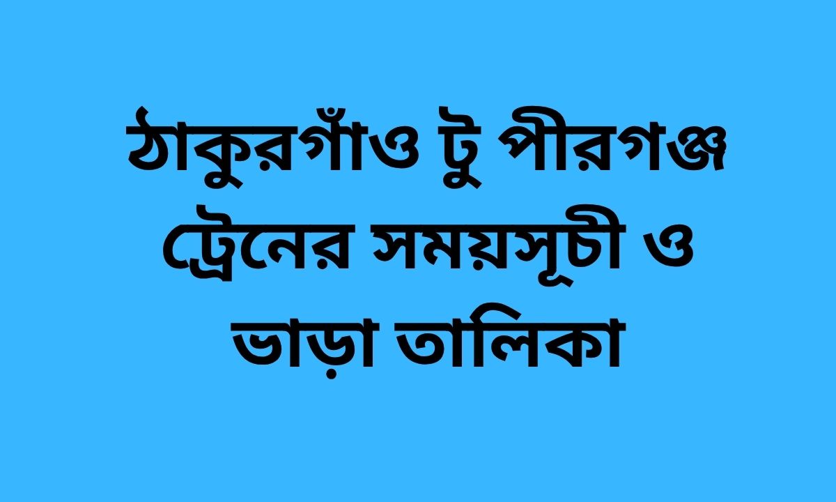 ঠাকুরগাঁও টু পীরগঞ্জ ট্রেনের সময়সূচী ও ভাড়া তালিকা