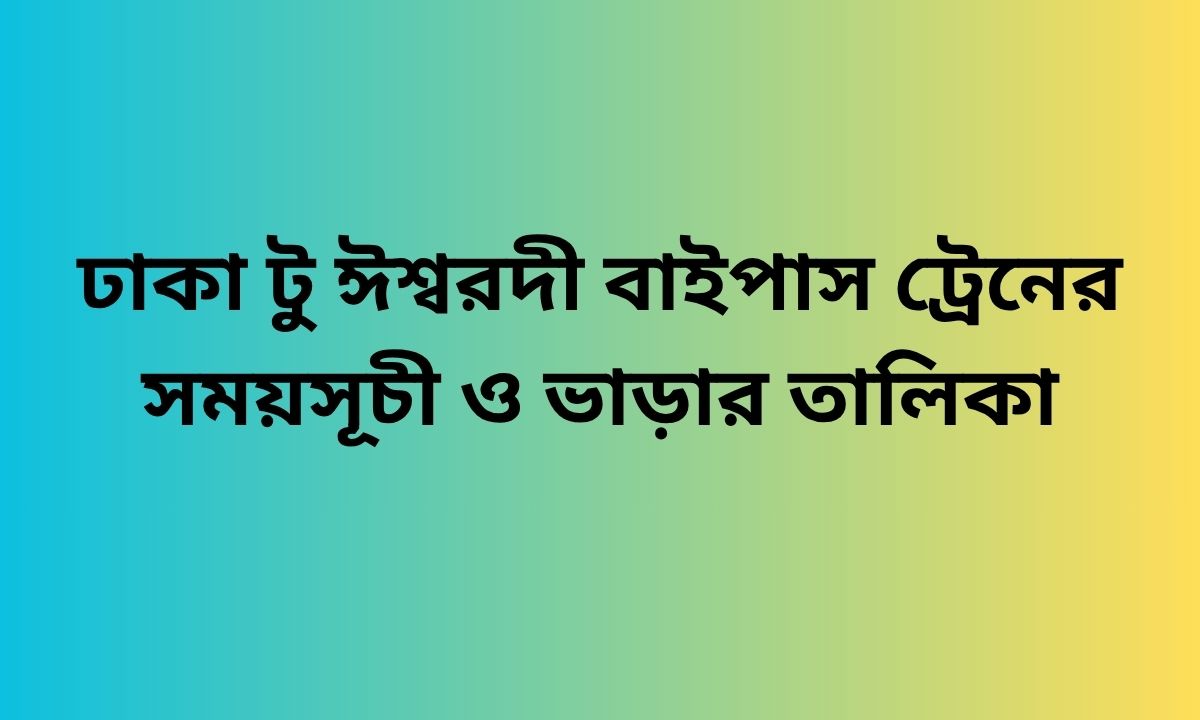 ঢাকা টু ঈশ্বরদী বাইপাস ট্রেনের সময়সূচী ও ভাড়ার তালিকা