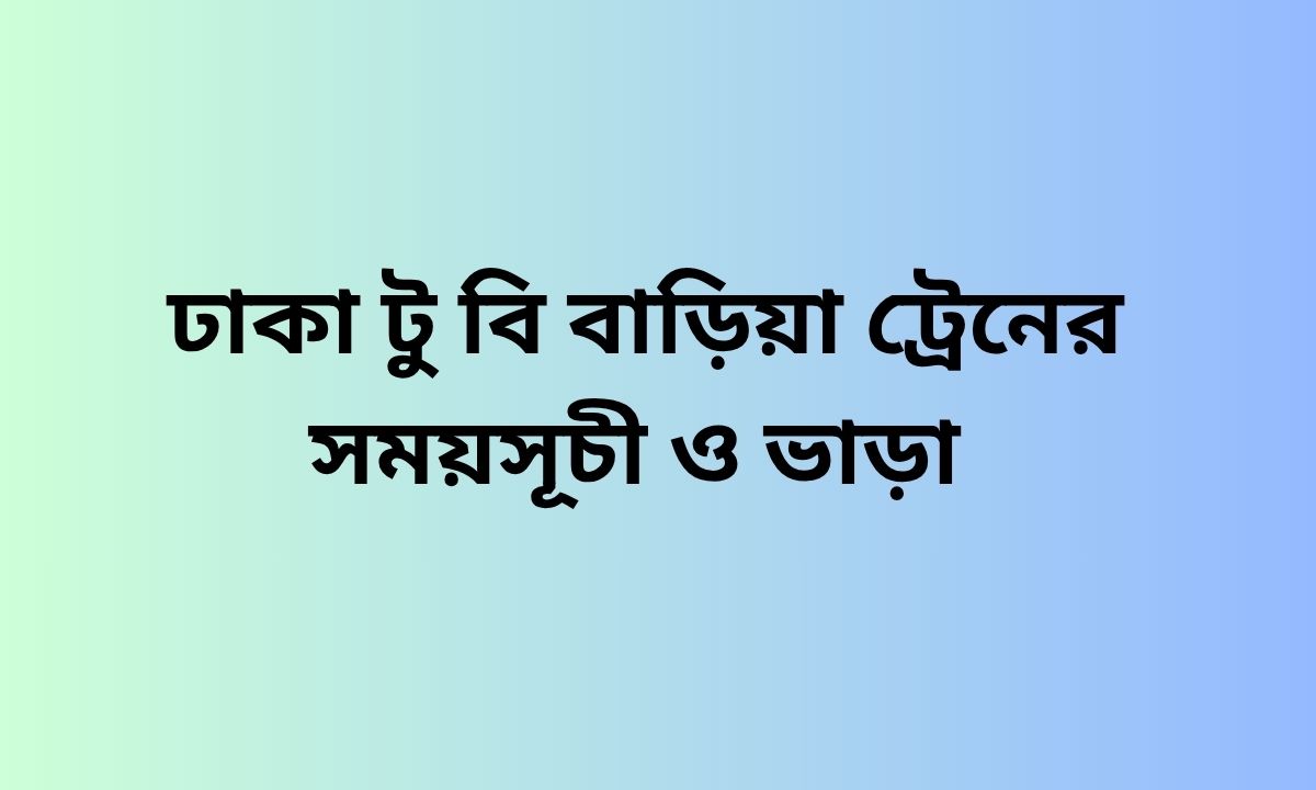 ঢাকা টু বি বাড়িয়া ট্রেনের সময়সূচী ও ভাড়া