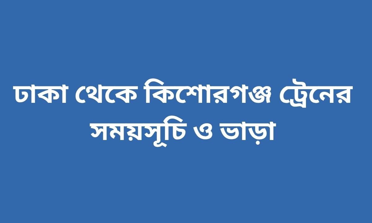 ঢাকা থেকে কিশোরগঞ্জ ট্রেনের সময়সূচি ও ভাড়া
