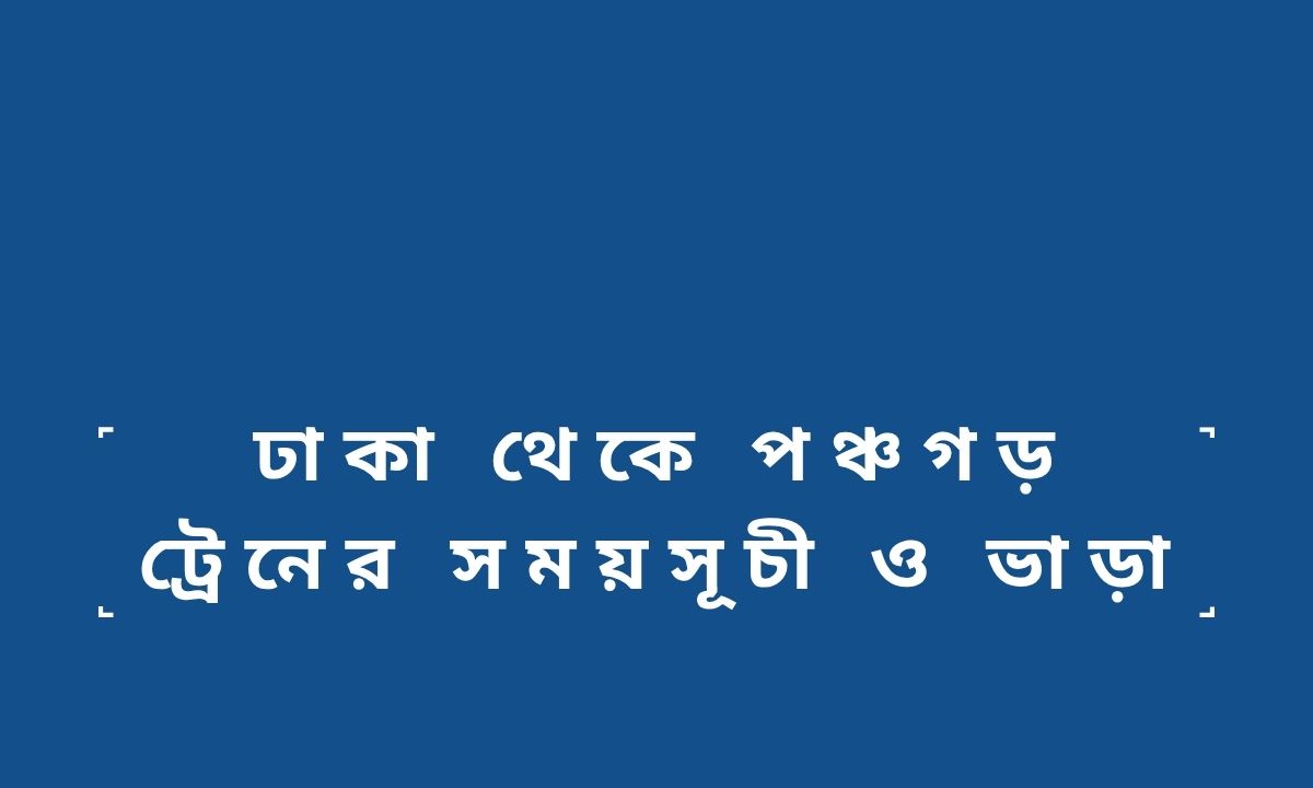 ঢাকা থেকে পঞ্চগড় ট্রেনের সময়সূচী ও ভাড়া