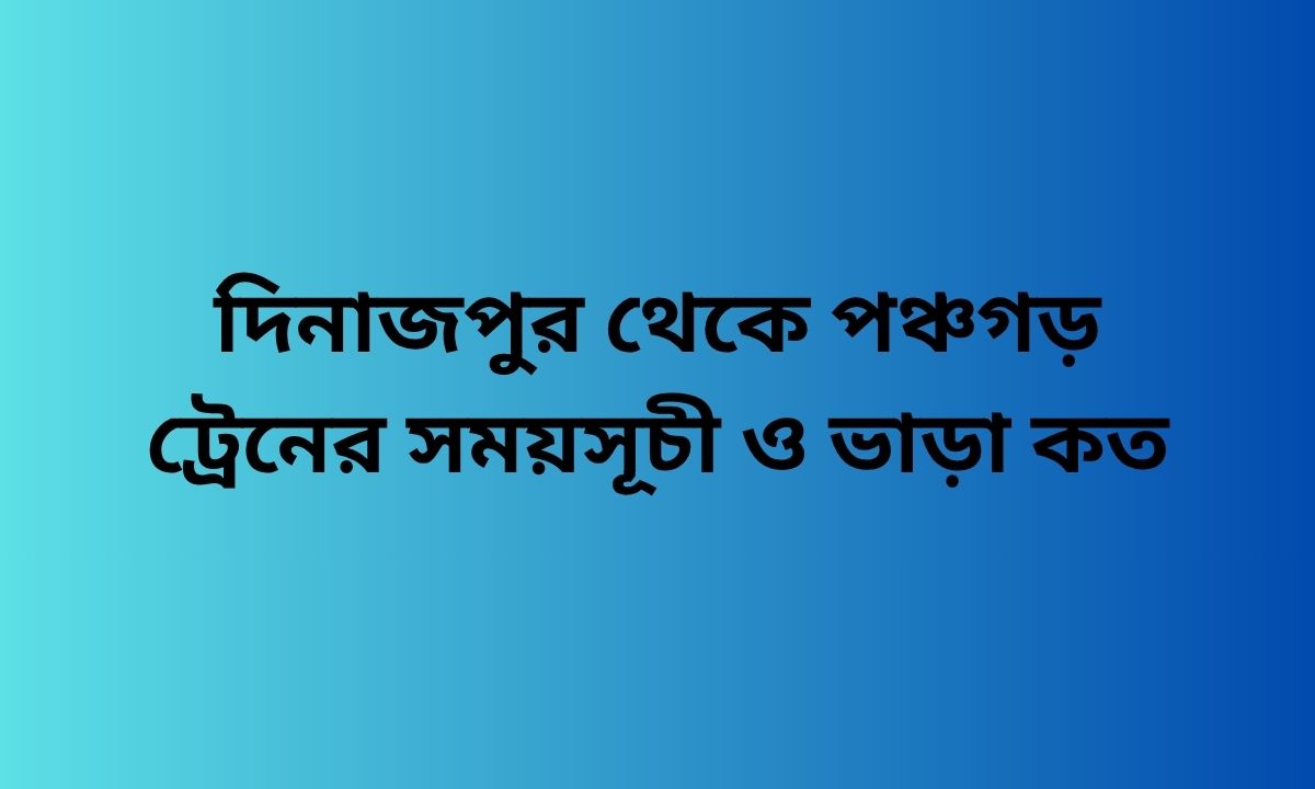 দিনাজপুর থেকে পঞ্চগড় ট্রেনের সময়সূচী ও ভাড়া কত