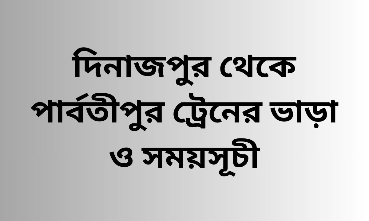 দিনাজপুর থেকে পার্বতীপুর ট্রেনের ভাড়া ও সময়সূচী