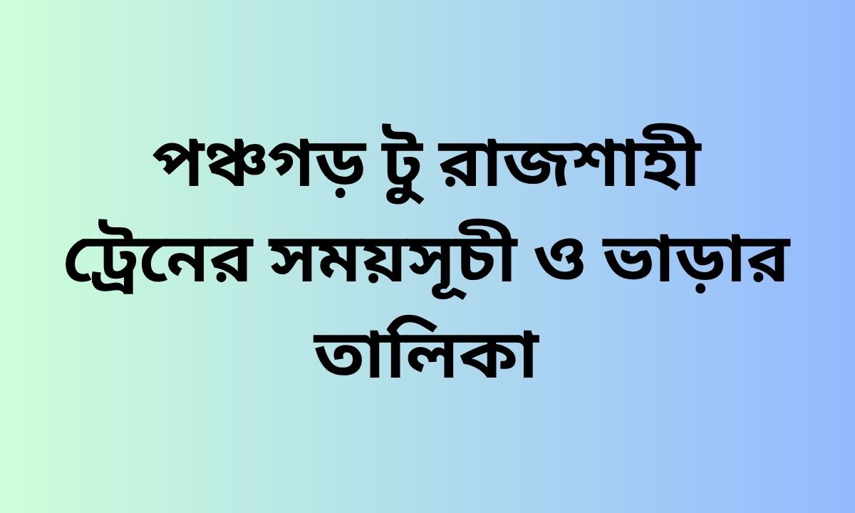 পঞ্চগড় টু রাজশাহী ট্রেনের সময়সূচী ও ভাড়ার তালিকা
