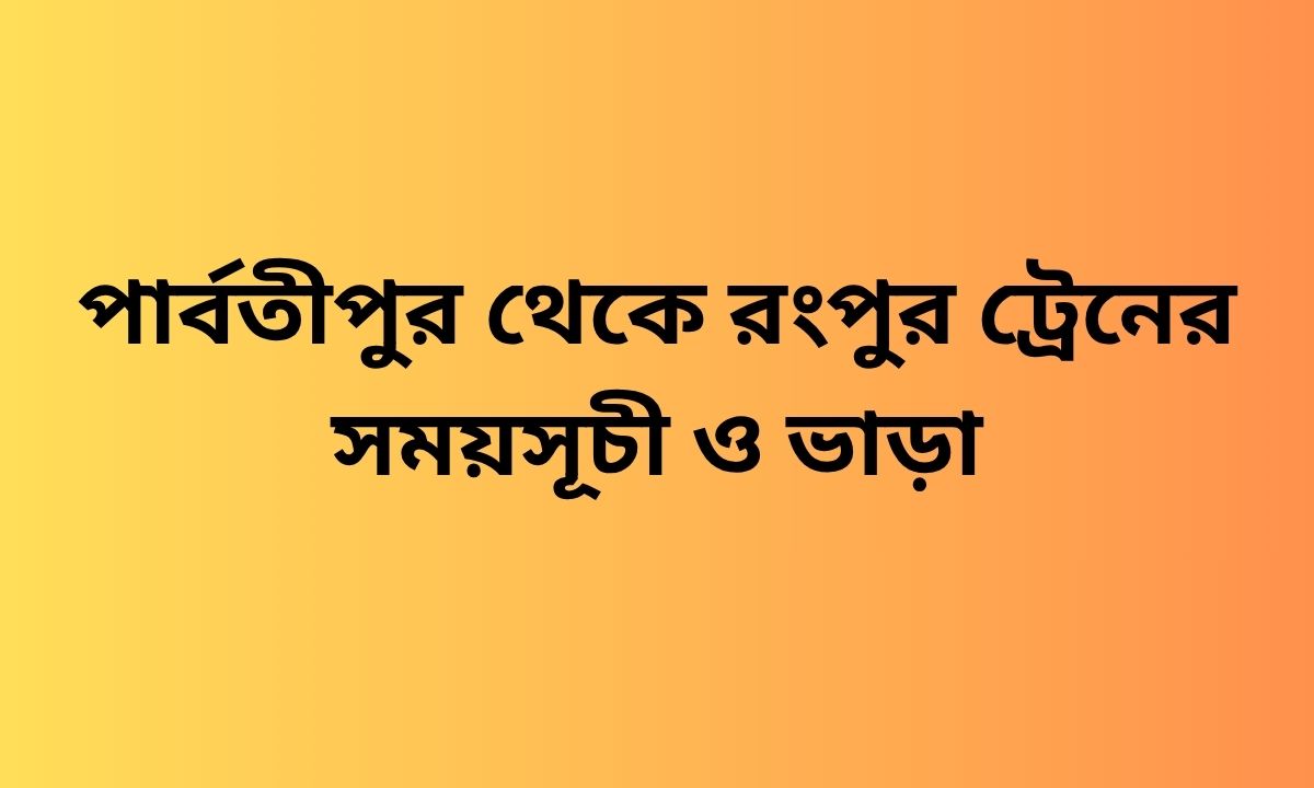 পার্বতীপুর থেকে রংপুর ট্রেনের সময়সূচী ও ভাড়া