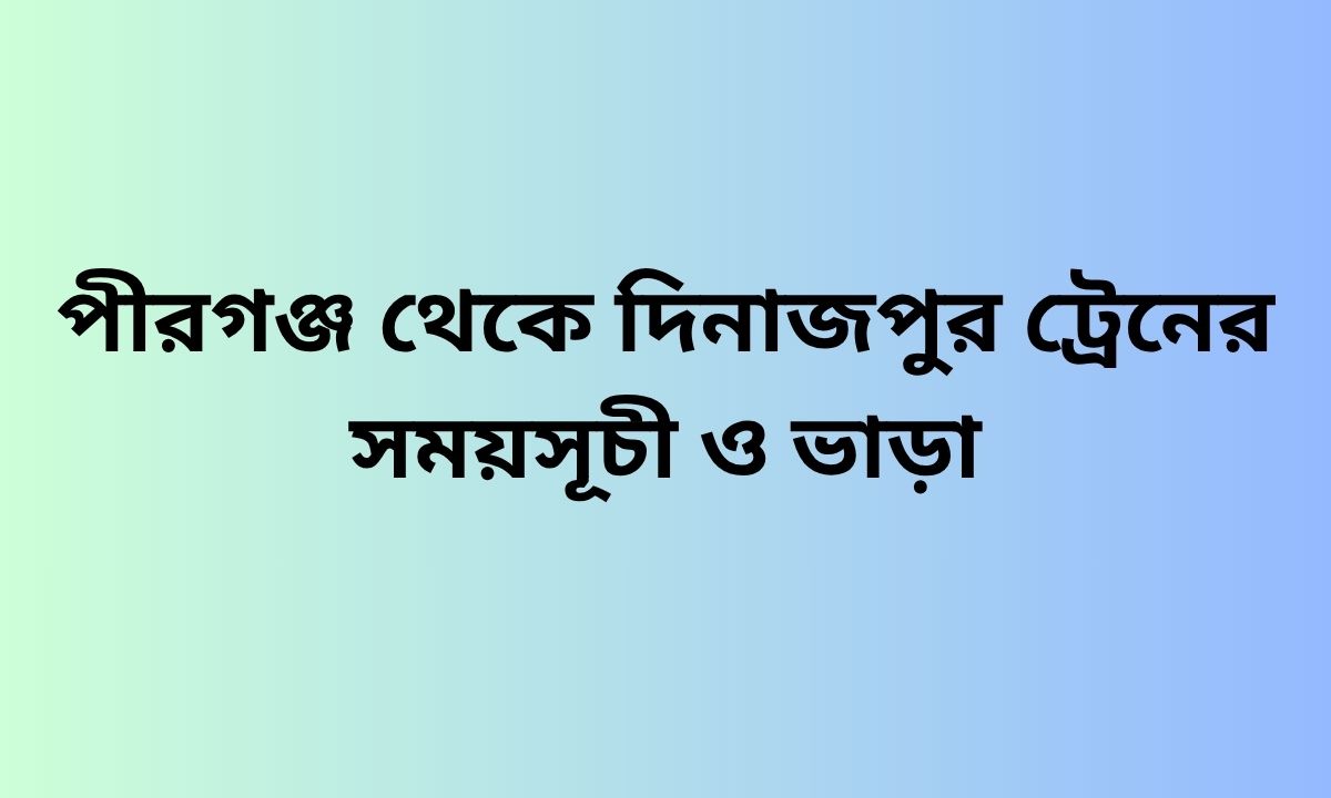 পীরগঞ্জ থেকে দিনাজপুর ট্রেনের সময়সূচী ও ভাড়া