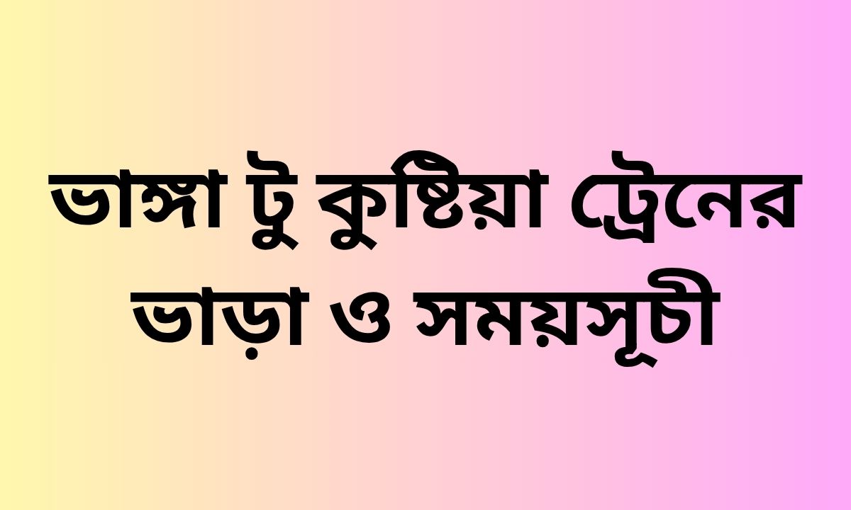 ভাঙ্গা টু কুষ্টিয়া ট্রেনের ভাড়া ও সময়সূচী
