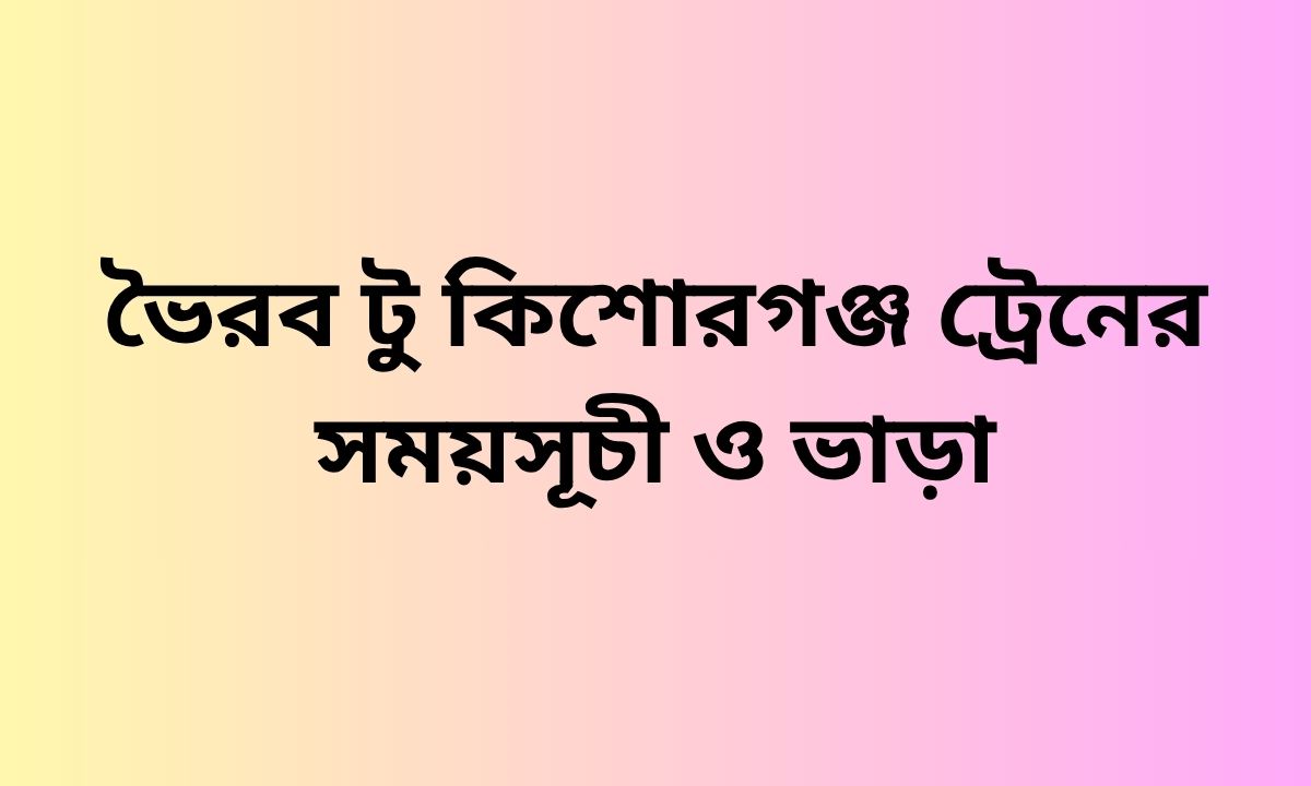 ভৈরব টু কিশোরগঞ্জ ট্রেনের সময়সূচী ও ভাড়া