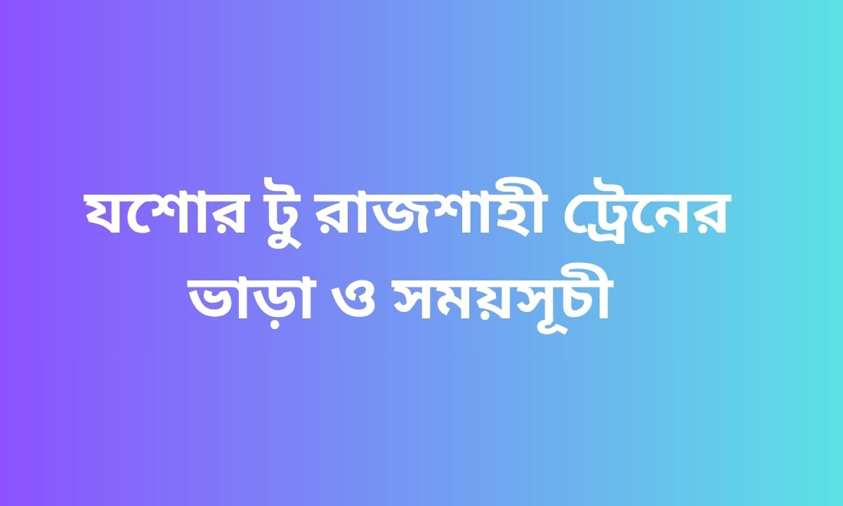 যশোর টু রাজশাহী ট্রেনের ভাড়া ও সময়সূচী