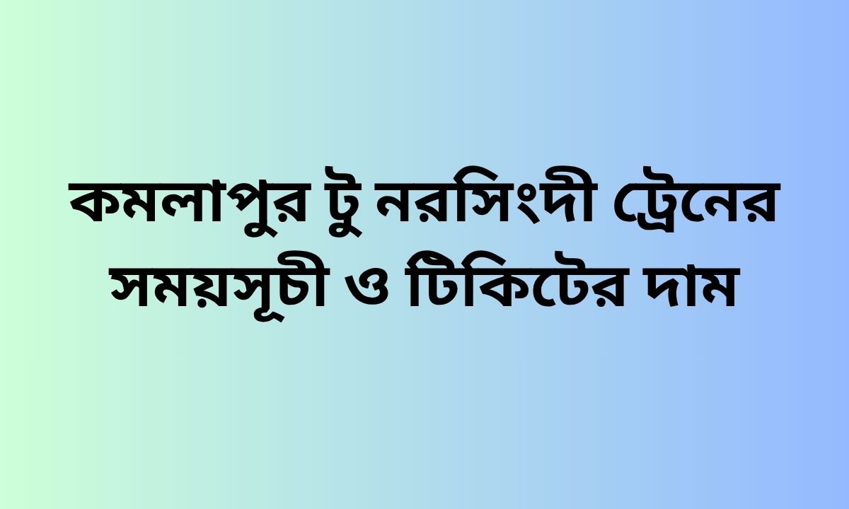 কমলাপুর টু নরসিংদী ট্রেনের সময়সূচী ও টিকিটের দাম