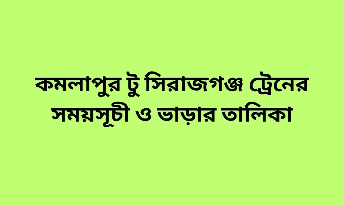 কমলাপুর টু সিরাজগঞ্জ ট্রেনের সময়সূচী ও ভাড়ার তালিকা