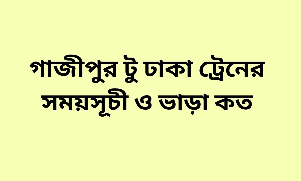 গাজীপুর টু ঢাকা ট্রেনের সময়সূচী ও ভাড়া কত