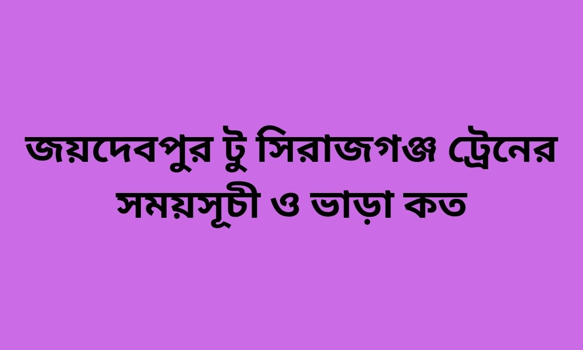 জয়দেবপুর টু সিরাজগঞ্জ ট্রেনের সময়সূচী ও ভাড়া কত