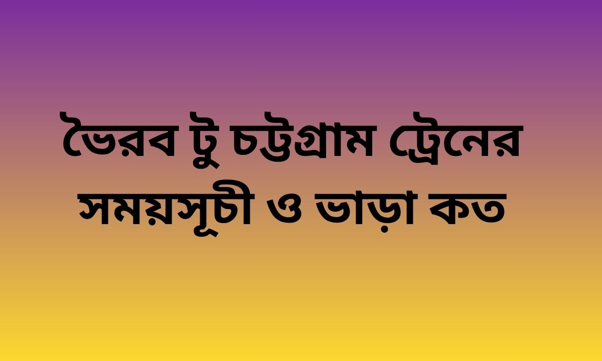 ভৈরব টু চট্টগ্রাম ট্রেনের সময়সূচী ও ভাড়া কত