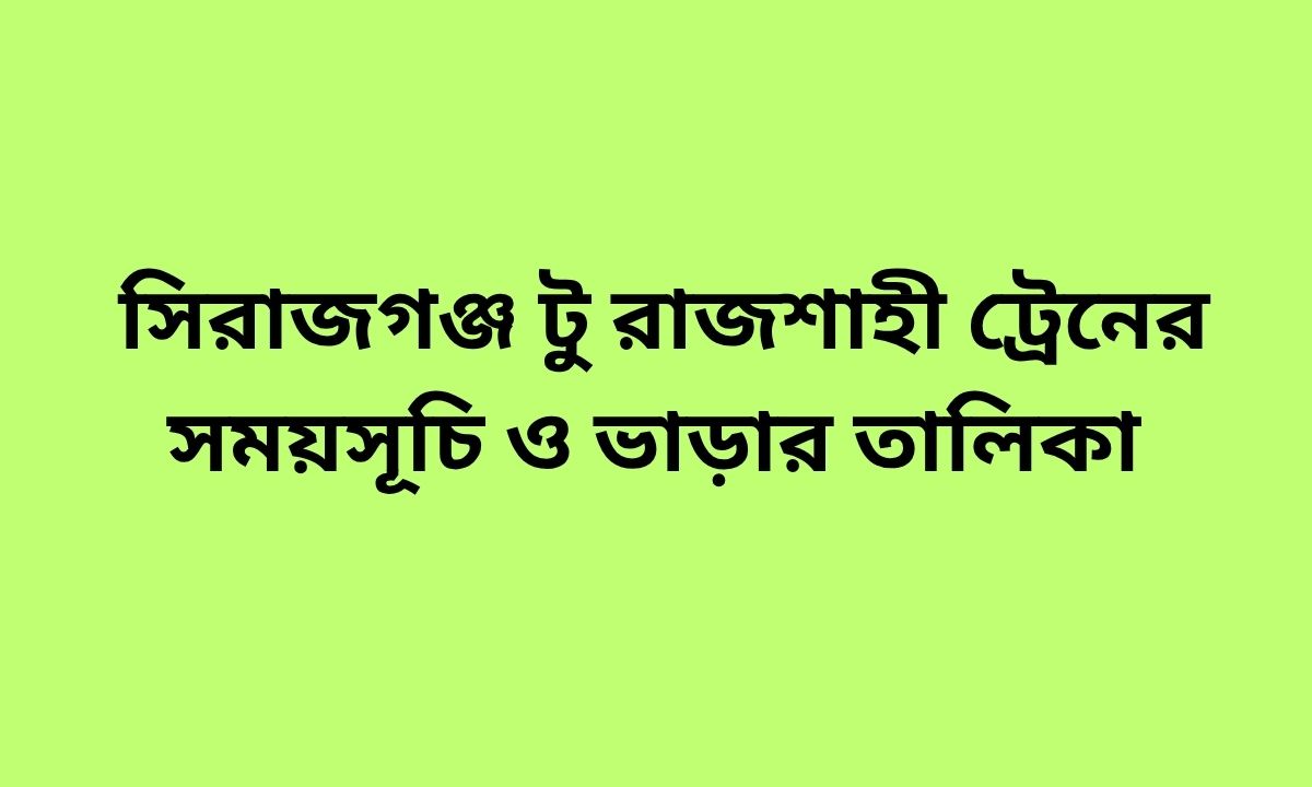 সিরাজগঞ্জ টু রাজশাহী ট্রেনের সময়সূচি ও ভাড়ার তালিকা
