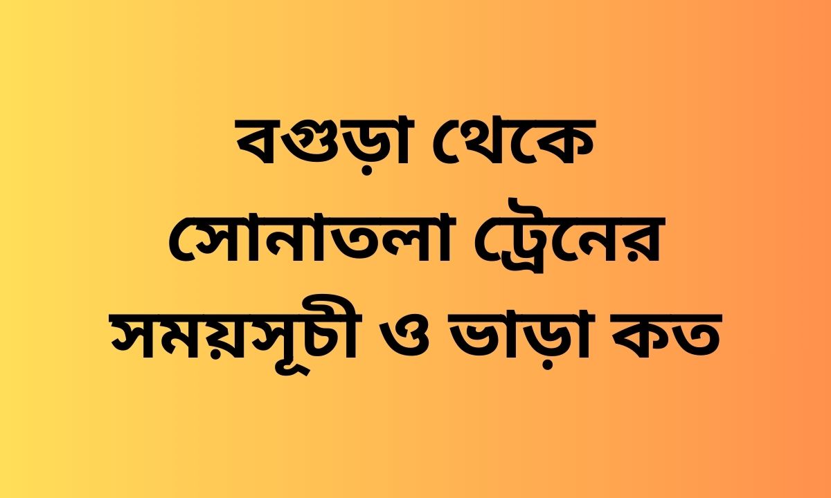 বগুড়া থেকে সোনাতলা ট্রেনের সময়সূচী ও ভাড়া কত